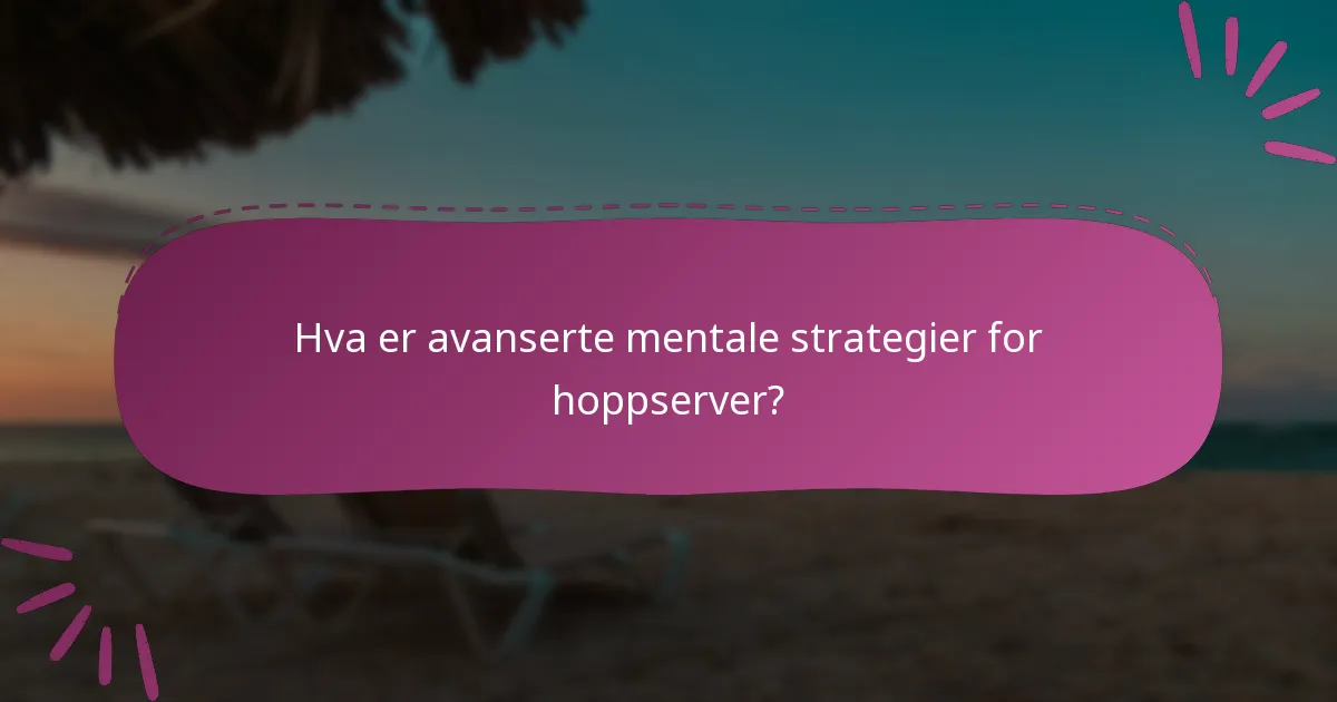 Hva er avanserte mentale strategier for hoppserver?