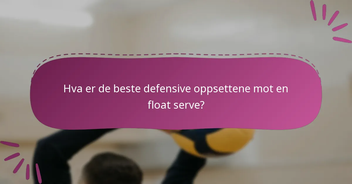 Hva er de beste defensive oppsettene mot en float serve?