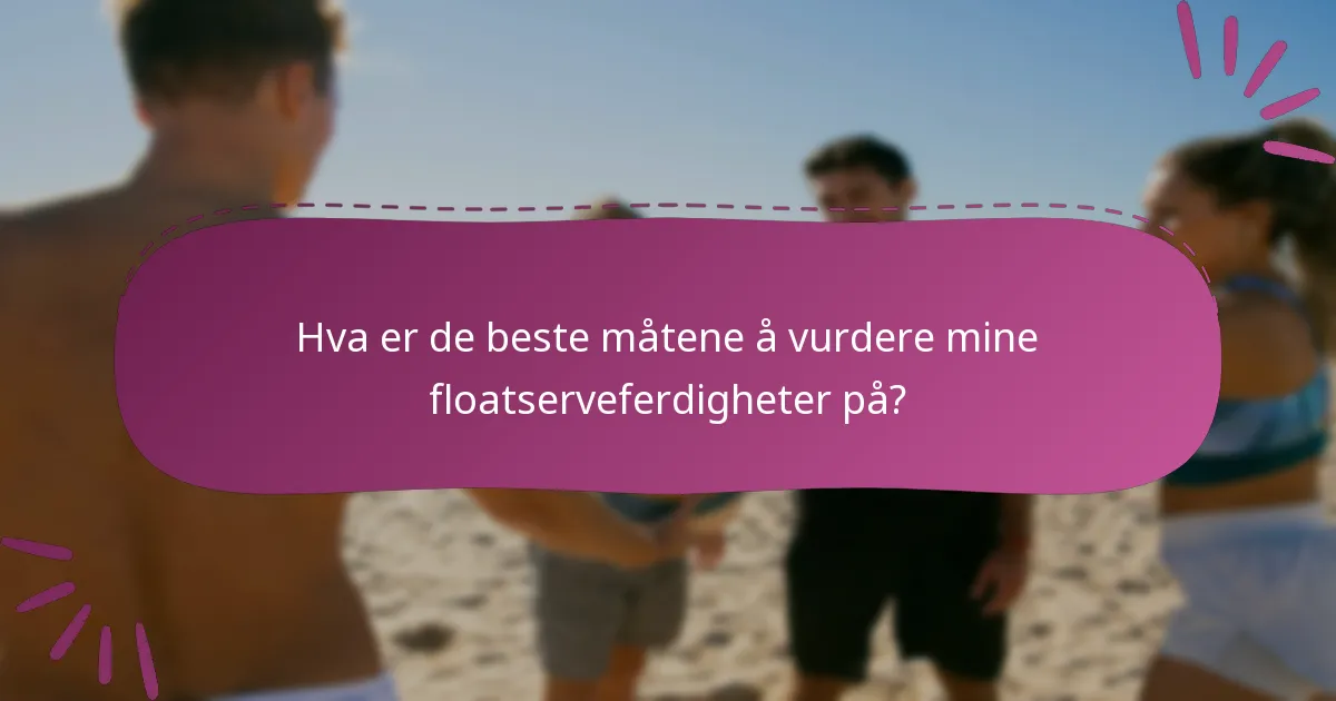 Hva er de beste måtene å vurdere mine floatserveferdigheter på?