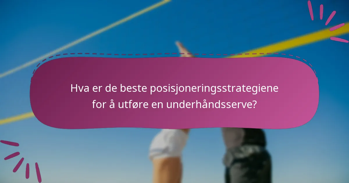 Hva er de beste posisjoneringsstrategiene for å utføre en underhåndsserve?