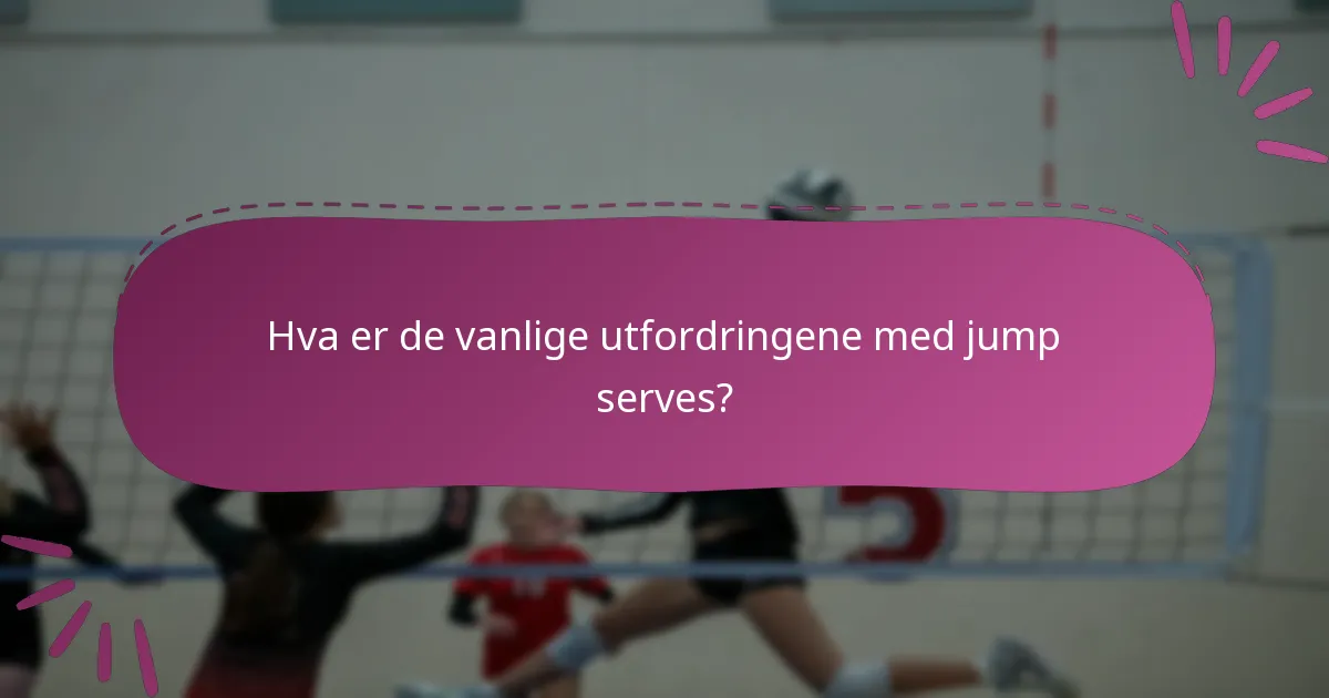 Hva er de vanlige utfordringene med jump serves?