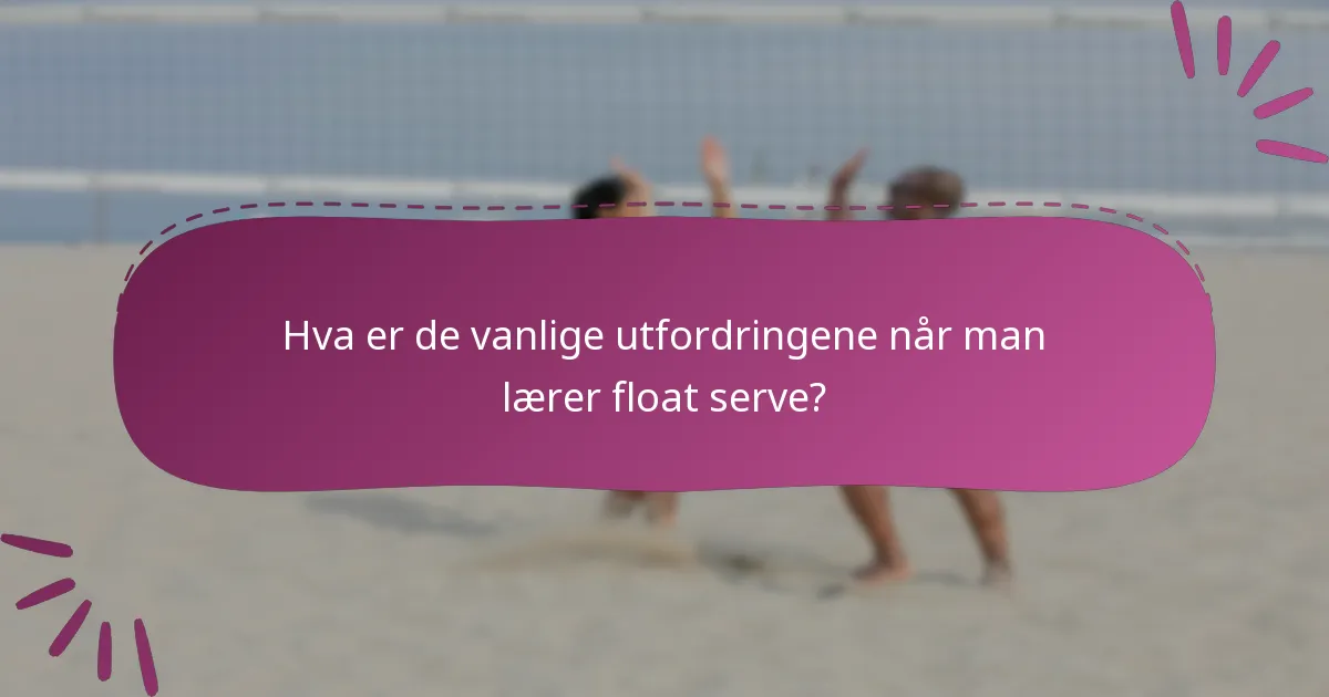 Hva er de vanlige utfordringene når man lærer float serve?