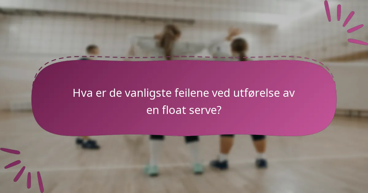 Hva er de vanligste feilene ved utførelse av en float serve?