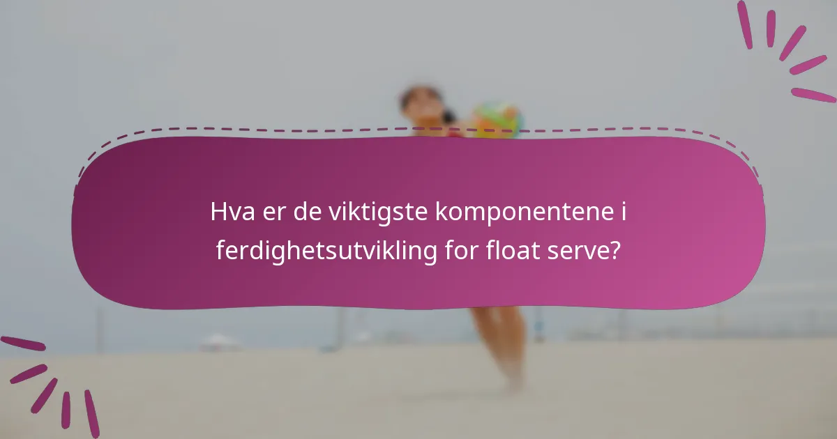 Hva er de viktigste komponentene i ferdighetsutvikling for float serve?