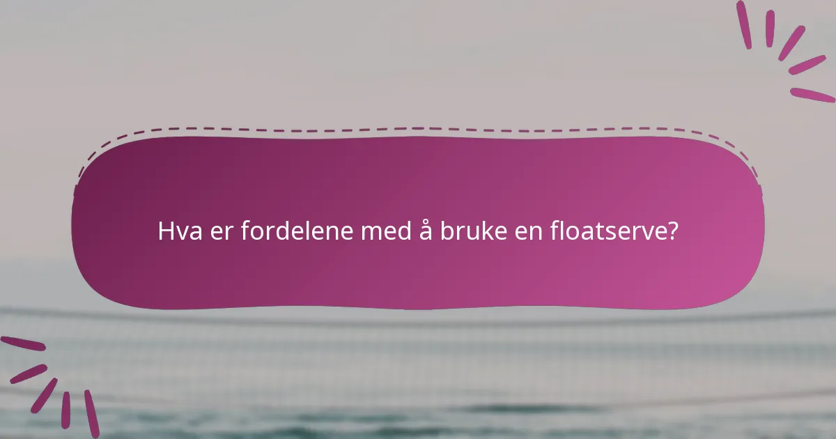 Hva er fordelene med å bruke en floatserve?