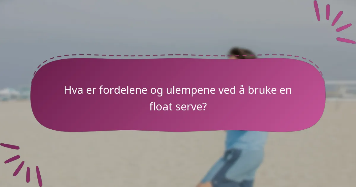 Hva er fordelene og ulempene ved å bruke en float serve?