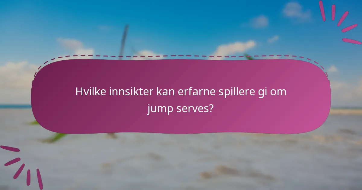 Hvilke innsikter kan erfarne spillere gi om jump serves?