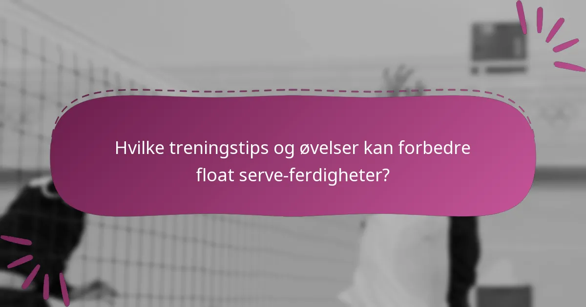 Hvilke treningstips og øvelser kan forbedre float serve-ferdigheter?