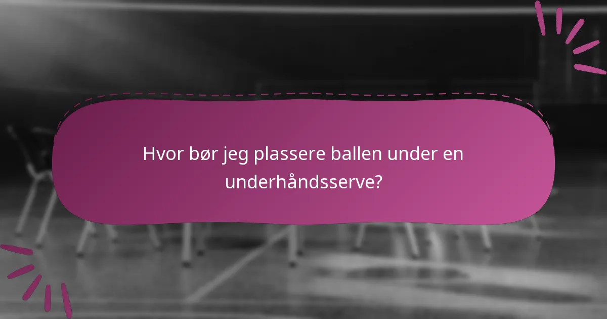 Hvor bør jeg plassere ballen under en underhåndsserve?