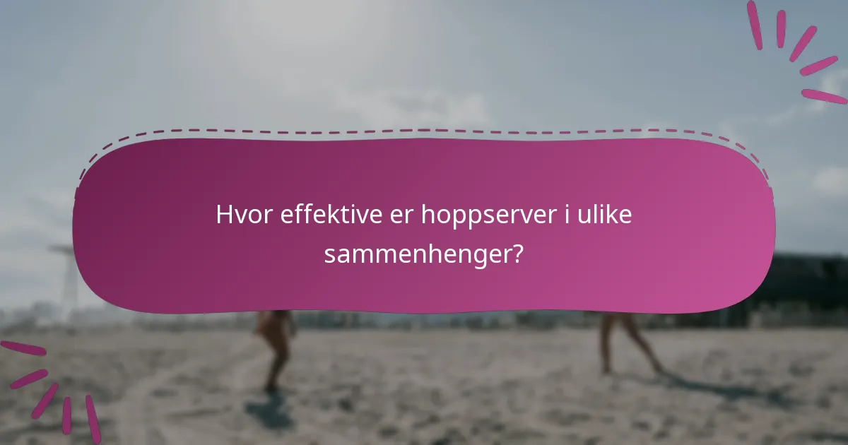 Hvor effektive er hoppserver i ulike sammenhenger?