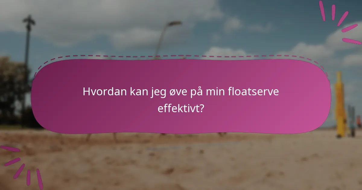 Hvordan kan jeg øve på min floatserve effektivt?