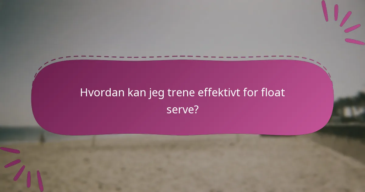 Hvordan kan jeg trene effektivt for float serve?