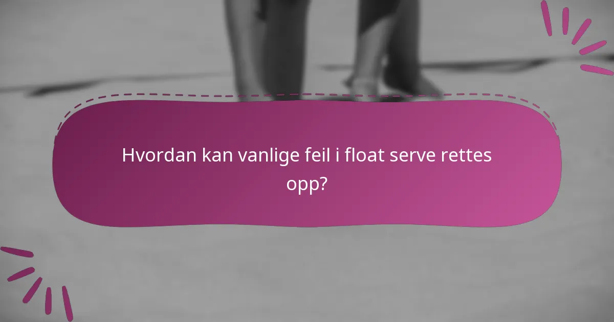 Hvordan kan vanlige feil i float serve rettes opp?