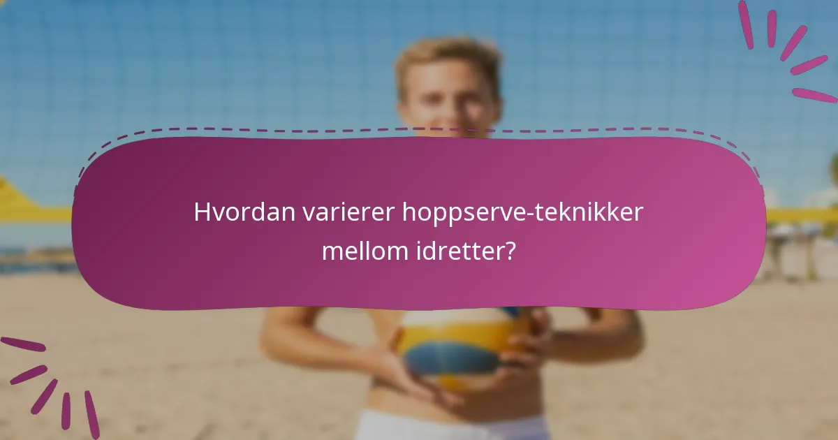Hvordan varierer hoppserve-teknikker mellom idretter?