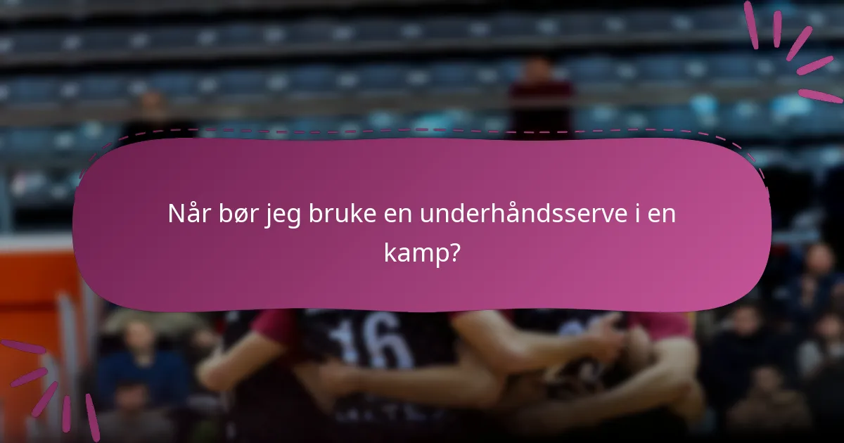 Når bør jeg bruke en underhåndsserve i en kamp?