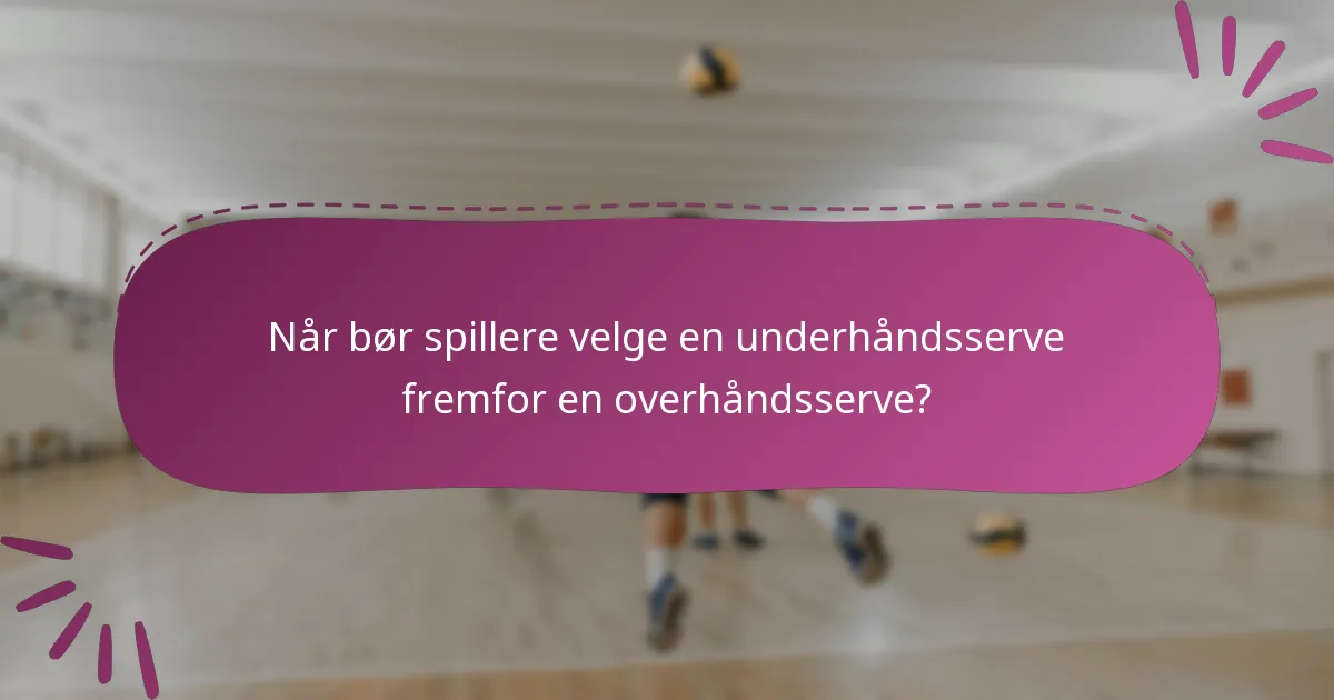 Når bør spillere velge en underhåndsserve fremfor en overhåndsserve?